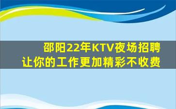 邵阳22年KTV夜场招聘让你的工作更加精彩不收费